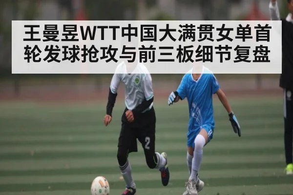 王曼昱WTT中国大满贯女单首轮发球抢攻与前三板细节复盘 - kaiyun